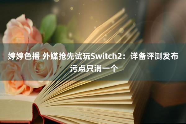 婷婷色播 外媒抢先试玩Switch2：详备评测发布 污点只消一个