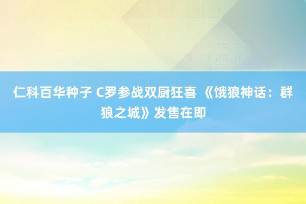 仁科百华种子 C罗参战双厨狂喜 《饿狼神话：群狼之城》发售在即