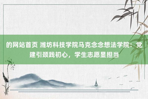 的网站首页 潍坊科技学院马克念念想法学院：党建引颈践初心，学生志愿显担当