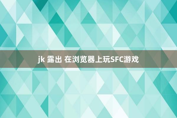 jk 露出 在浏览器上玩SFC游戏