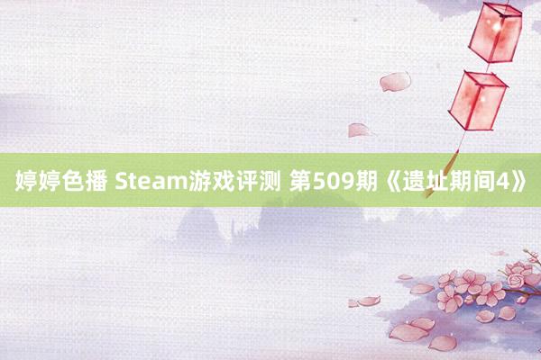 婷婷色播 Steam游戏评测 第509期《遗址期间4》