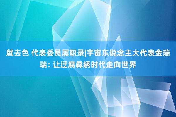 就去色 代表委员履职录|宇宙东说念主大代表金瑞瑞: 让迂腐彝绣时代走向世界