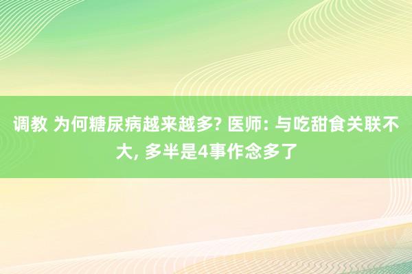调教 为何糖尿病越来越多? 医师: 与吃甜食关联不大， 多半是4事作念多了