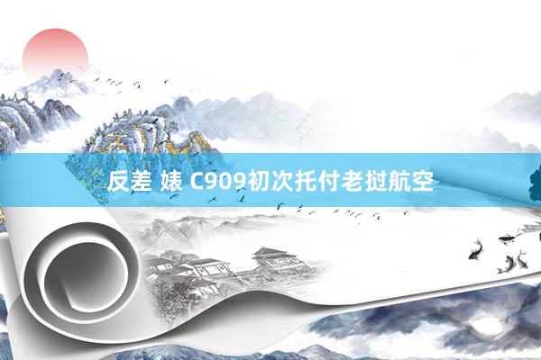 反差 婊 C909初次托付老挝航空