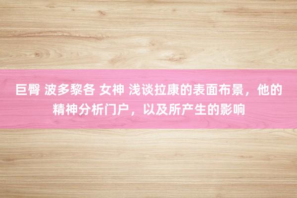 巨臀 波多黎各 女神 浅谈拉康的表面布景，他的精神分析门户，以及所产生的影响