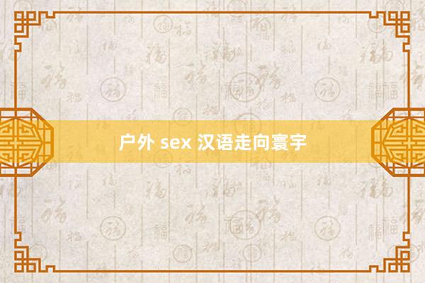 户外 sex 汉语走向寰宇