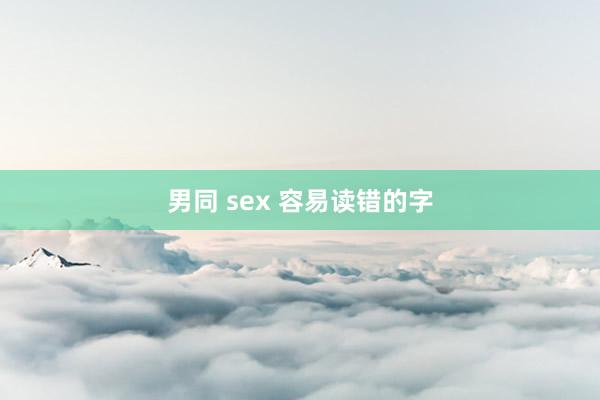 男同 sex 容易读错的字