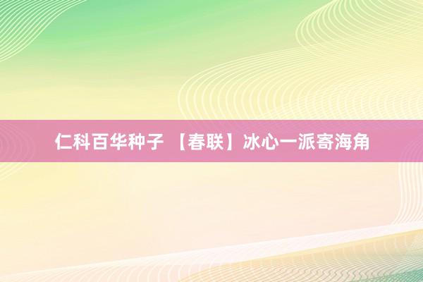 仁科百华种子 【春联】冰心一派寄海角