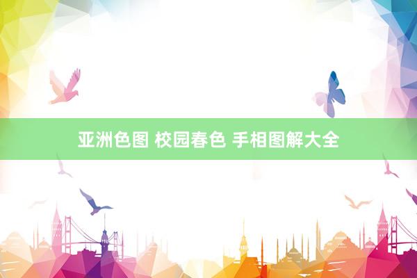 亚洲色图 校园春色 手相图解大全
