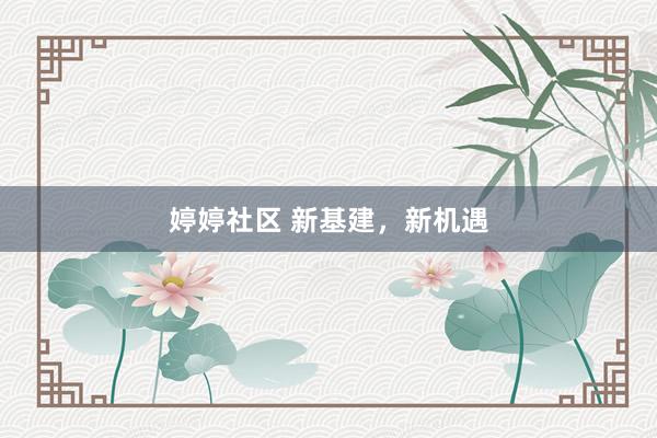 婷婷社区 新基建，新机遇